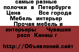 самые разные   полочки  в  Петербурге › Цена ­ 500 - Все города Мебель, интерьер » Прочая мебель и интерьеры   . Чувашия респ.,Канаш г.